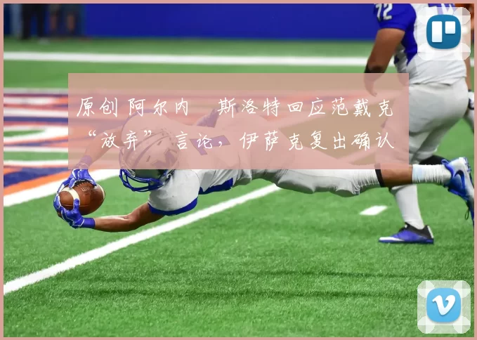 原创 阿尔内・斯洛特回应范戴克 “放弃” 言论，伊萨克复出确认