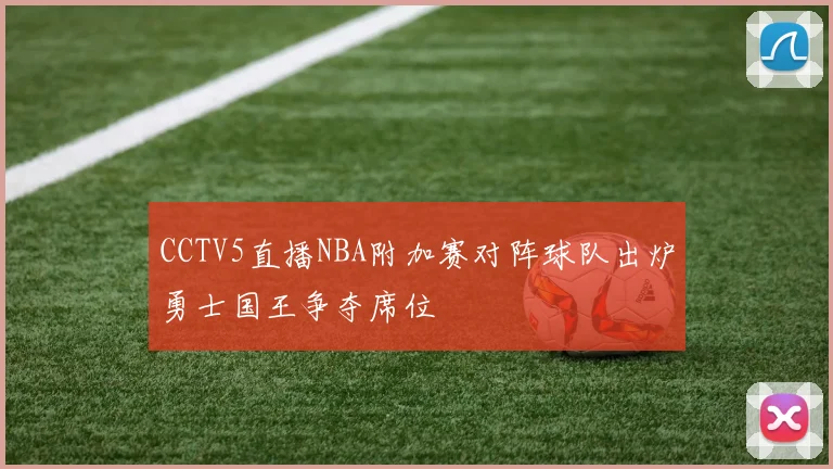 CCTV5直播NBA附加赛对阵球队出炉勇士国王争夺席位