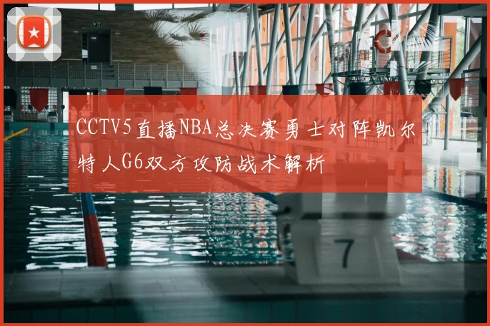 CCTV5直播NBA总决赛勇士对阵凯尔特人G6双方攻防战术解析
