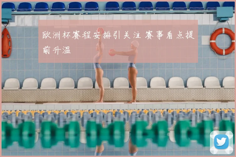 欧洲杯赛程安排引关注 赛事看点提前升温
