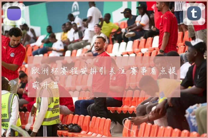 欧洲杯赛程安排引关注 赛事看点提前升温