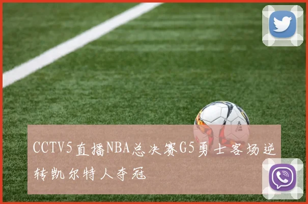 CCTV5直播NBA总决赛G5勇士客场逆转凯尔特人夺冠