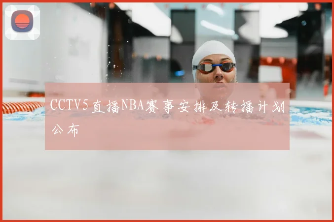 CCTV5直播NBA赛事安排及转播计划公布