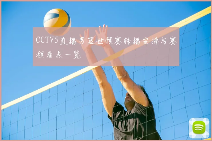 CCTV5直播男篮世预赛转播安排与赛程看点一览