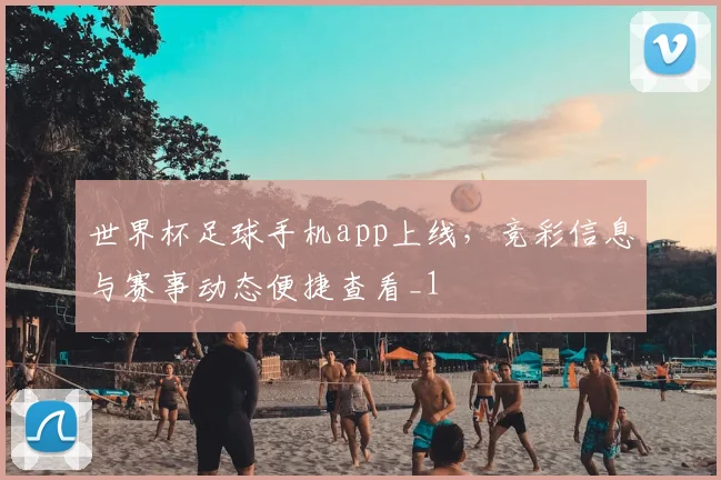 世界杯足球手机app上线,竞彩信息与赛事动态便捷查看_1