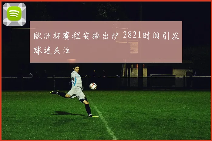 欧洲杯赛程安排出炉 2821时间引发球迷关注