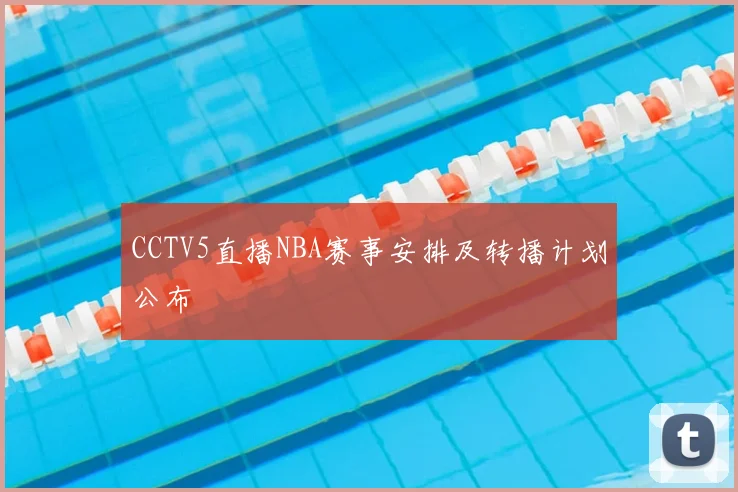 CCTV5直播NBA赛事安排及转播计划公布