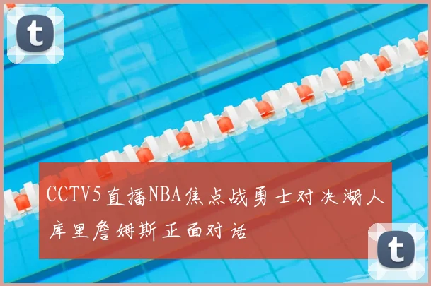 CCTV5直播NBA焦点战勇士对决湖人库里詹姆斯正面对话