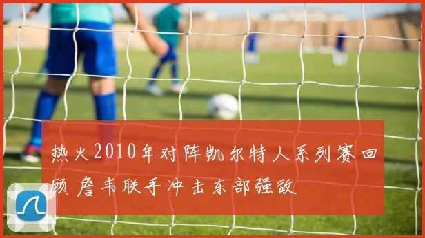 热火2010年对阵凯尔特人系列赛回顾 詹韦联手冲击东部强敌